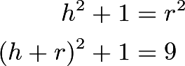 begin{align*} h^2 + 1 & = r^2 \ (h + r)^2 + 1 & = 9 end{align*}