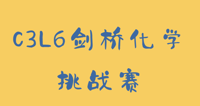 C3L6剑桥化学挑战赛考试难度大不大？该如何备考？