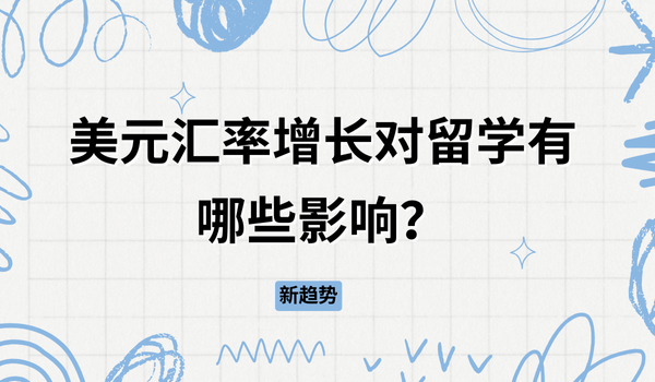 新趋势：美元汇率增长！美元汇率增长对留学有哪些影响？