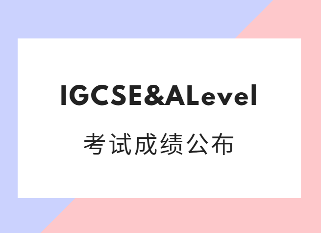 2024年5-6月IGCSE、ALevel考试成绩公布日期！立即查看！
