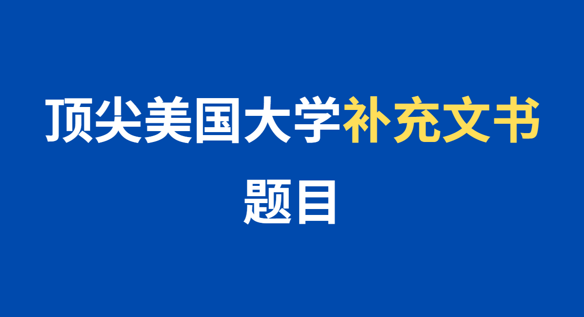 一文全！2024-25年顶尖美国大学补充文书题目汇总！