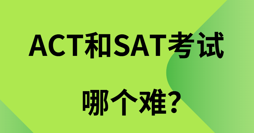 ACT和SAT考试哪个难？多角度对比分析！