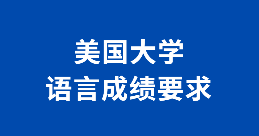 2024-25美国大学语言成绩要求全面介绍！建议收藏！